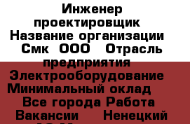 Инженер-проектировщик › Название организации ­ Смк, ООО › Отрасль предприятия ­ Электрооборудование › Минимальный оклад ­ 1 - Все города Работа » Вакансии   . Ненецкий АО,Макарово д.